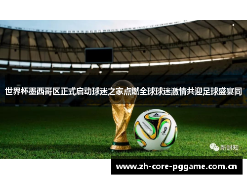 世界杯墨西哥区正式启动球迷之家点燃全球球迷激情共迎足球盛宴同 世界杯墨西哥区正式启动球迷之家点燃全球球迷激情共迎足球盛宴同