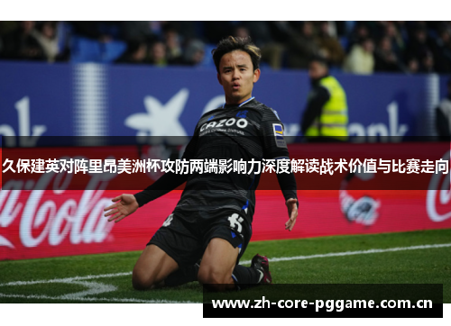 久保建英对阵里昂美洲杯攻防两端影响力深度解读战术价值与比赛走向 久保建英对阵里昂美洲杯攻防两端影响力深度解读战术价值与比赛走向